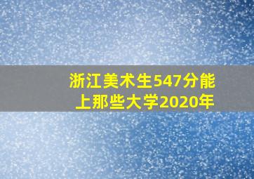 浙江美术生547分能上那些大学2020年