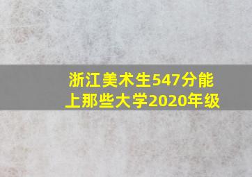 浙江美术生547分能上那些大学2020年级