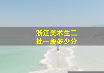 浙江美术生二批一段多少分