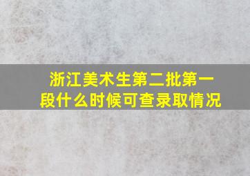 浙江美术生第二批第一段什么时候可查录取情况