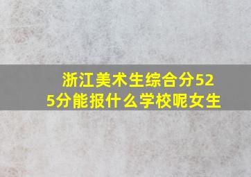 浙江美术生综合分525分能报什么学校呢女生