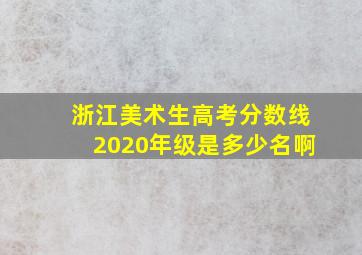 浙江美术生高考分数线2020年级是多少名啊