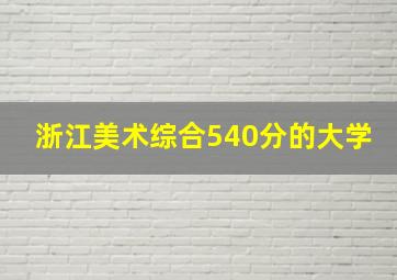 浙江美术综合540分的大学