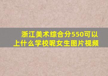 浙江美术综合分550可以上什么学校呢女生图片视频