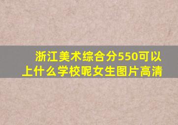 浙江美术综合分550可以上什么学校呢女生图片高清