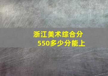 浙江美术综合分550多少分能上