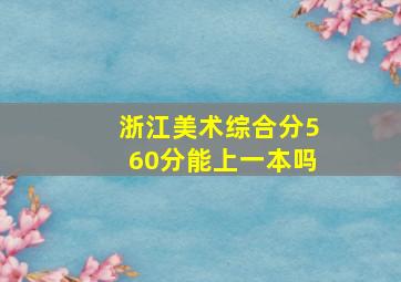 浙江美术综合分560分能上一本吗