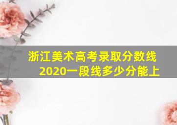 浙江美术高考录取分数线2020一段线多少分能上