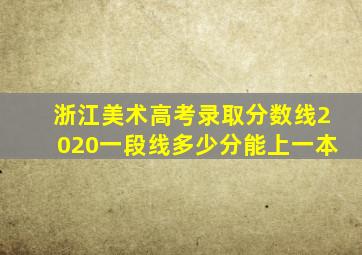 浙江美术高考录取分数线2020一段线多少分能上一本