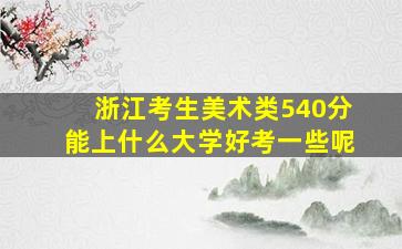 浙江考生美术类540分能上什么大学好考一些呢