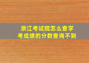 浙江考试院怎么查学考成绩的分数查询不到