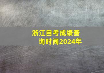 浙江自考成绩查询时间2024年