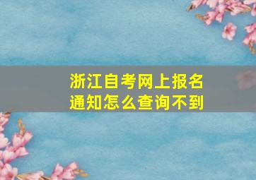 浙江自考网上报名通知怎么查询不到