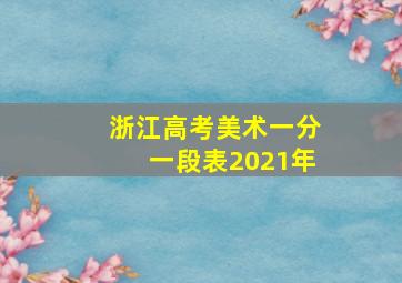 浙江高考美术一分一段表2021年