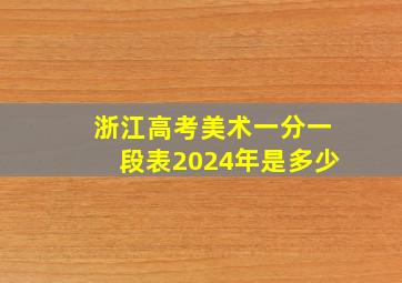 浙江高考美术一分一段表2024年是多少