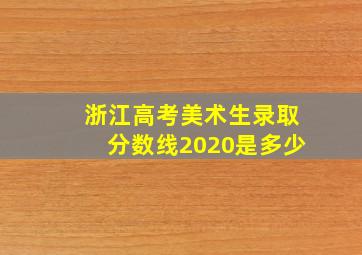 浙江高考美术生录取分数线2020是多少