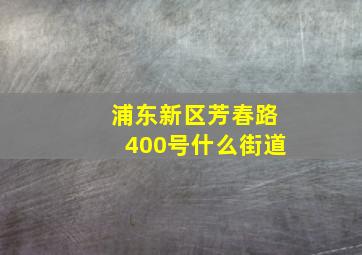 浦东新区芳春路400号什么街道