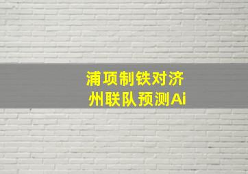 浦项制铁对济州联队预测Ai