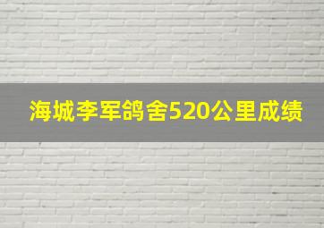 海城李军鸽舍520公里成绩