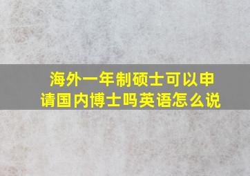 海外一年制硕士可以申请国内博士吗英语怎么说