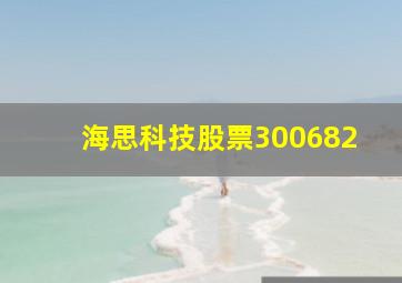 海思科技股票300682