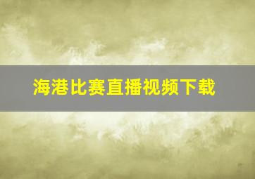 海港比赛直播视频下载