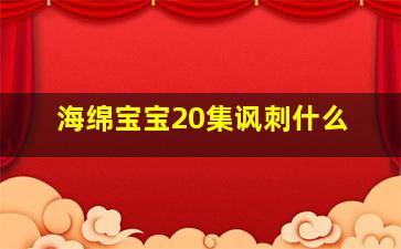 海绵宝宝20集讽刺什么