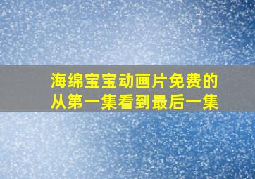 海绵宝宝动画片免费的从第一集看到最后一集