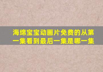 海绵宝宝动画片免费的从第一集看到最后一集是哪一集