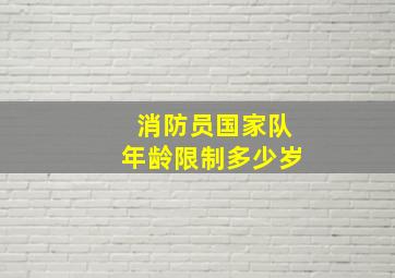 消防员国家队年龄限制多少岁