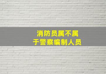 消防员属不属于警察编制人员