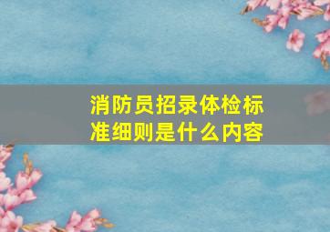 消防员招录体检标准细则是什么内容