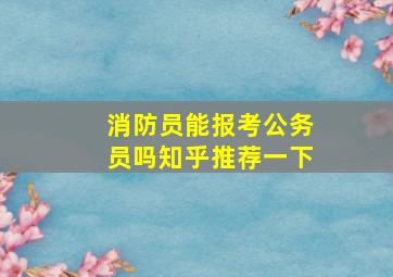 消防员能报考公务员吗知乎推荐一下