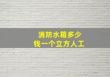 消防水箱多少钱一个立方人工