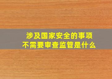 涉及国家安全的事项不需要审查监管是什么