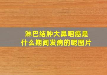 淋巴结肿大鼻咽癌是什么期间发病的呢图片