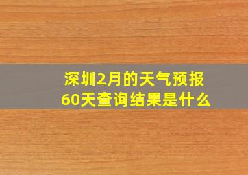 深圳2月的天气预报60天查询结果是什么