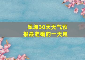 深圳30天天气预报最准确的一天是