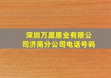 深圳万厦居业有限公司济南分公司电话号码