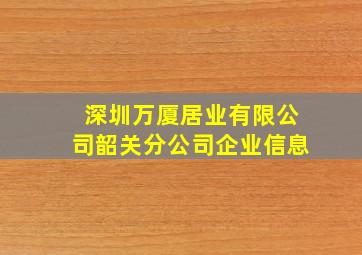 深圳万厦居业有限公司韶关分公司企业信息