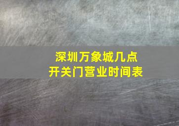 深圳万象城几点开关门营业时间表