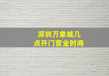 深圳万象城几点开门营业时间