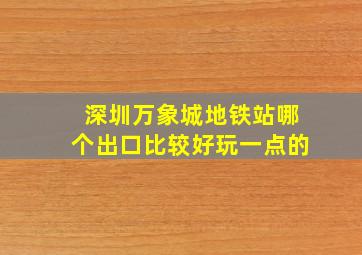 深圳万象城地铁站哪个出口比较好玩一点的