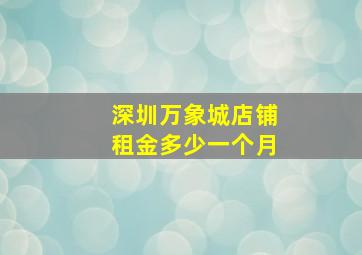 深圳万象城店铺租金多少一个月