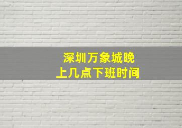 深圳万象城晚上几点下班时间