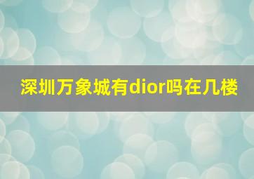 深圳万象城有dior吗在几楼