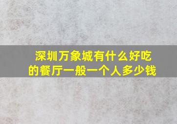 深圳万象城有什么好吃的餐厅一般一个人多少钱