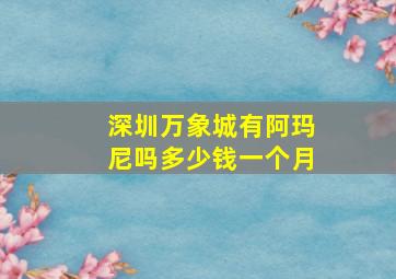 深圳万象城有阿玛尼吗多少钱一个月