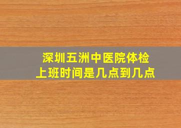 深圳五洲中医院体检上班时间是几点到几点