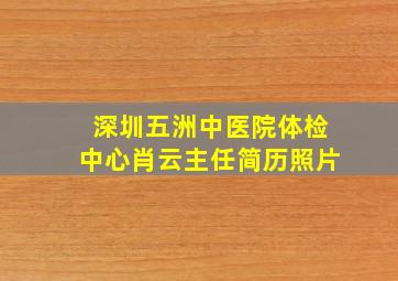 深圳五洲中医院体检中心肖云主任简历照片